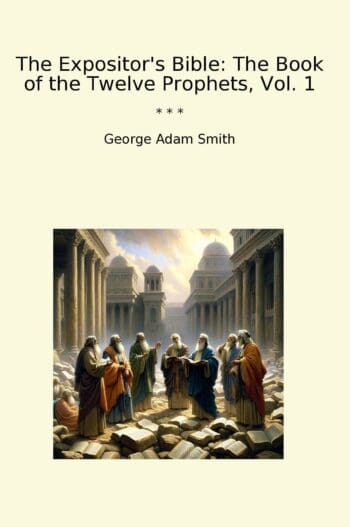 The Expositor's Bible: The Book of the Twelve Prophets, Vol. 1