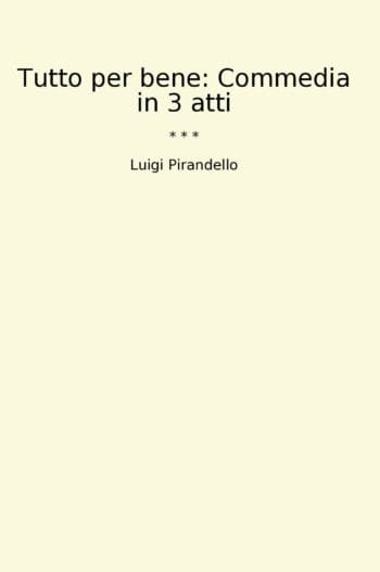 Tutto per bene: Commedia in 3 atti