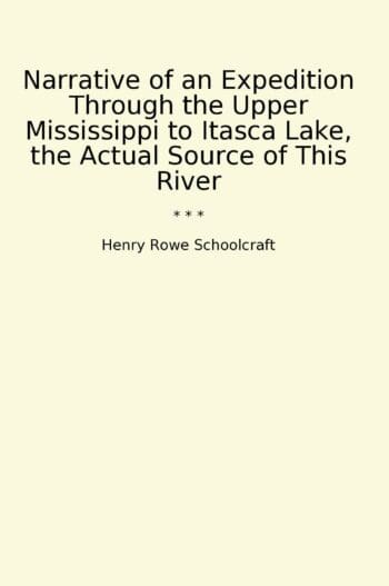 Narrative of an Expedition Through the Upper Mississippi to Itasca Lake, the Actual Source of This River