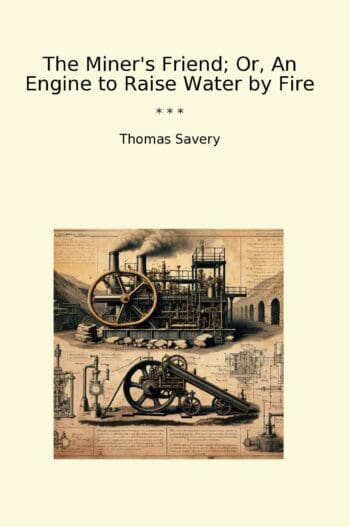 The Miner's Friend; Or, An Engine to Raise Water by Fire