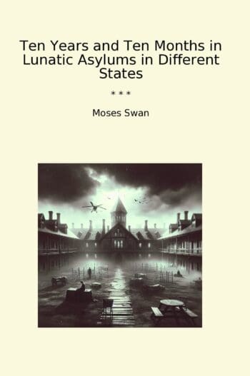 Ten Years and Ten Months in Lunatic Asylums in Different States