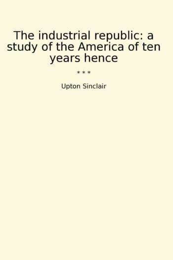 The industrial republic: a study of the America of ten years hence