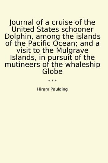 Journal of a cruise of the United States schooner Dolphin, among the islands of the Pacific Ocean; and a visit to the Mulgrave Islands, in pursuit of the mutineers of the whaleship Globe