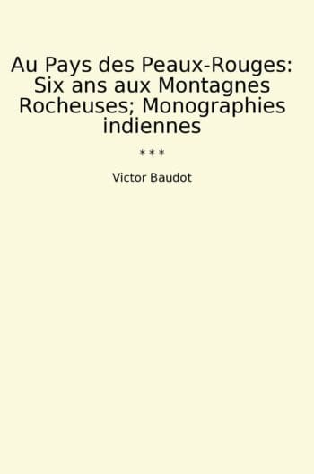 Au Pays des Peaux-Rouges: Six ans aux Montagnes Rocheuses; Monographies indiennes