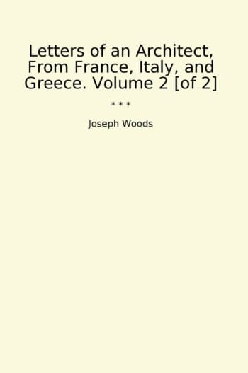Letters of an Architect, From France, Italy, and Greece. Volume 2 [of 2]