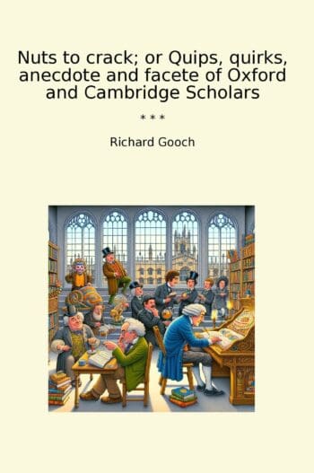 Nuts to crack; or Quips, quirks, anecdote and facete of Oxford and Cambridge Scholars