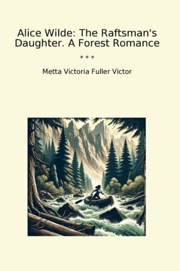 Alice Wilde: The Raftsman's Daughter. A Forest Romance