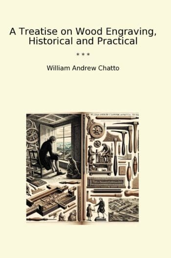 A Treatise on Wood Engraving, Historical and Practical