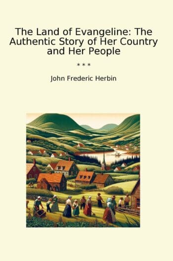 The Land of Evangeline: The Authentic Story of Her Country and Her People