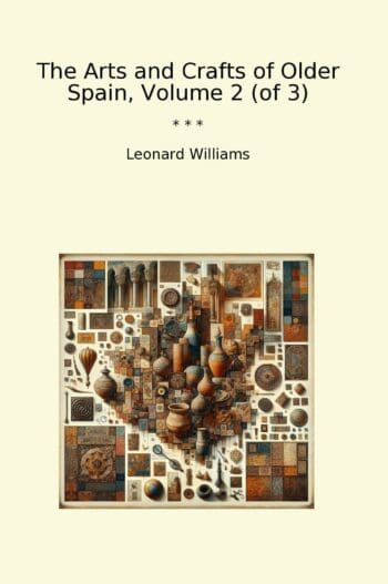 The Arts and Crafts of Older Spain, Volume 2 (of 3)