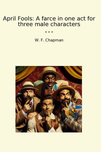 April Fools: A farce in one act for three male characters