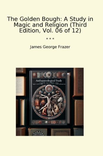 The Golden Bough: A Study in Magic and Religion (Third Edition, Vol. 06 of 12)