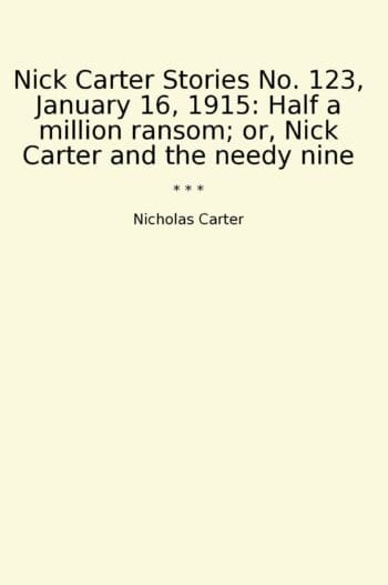 Nick Carter Stories No. 123, January 16, 1915: Half a million ransom; or, Nick Carter and the needy nine