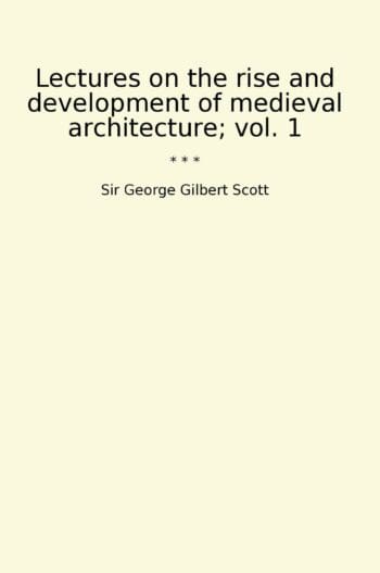 Lectures on the rise and development of medieval architecture; vol. 1