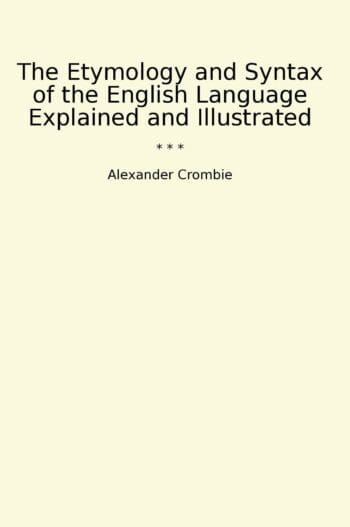The Etymology and Syntax of the English Language Explained and Illustrated