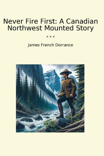 Never Fire First: A Canadian Northwest Mounted Story