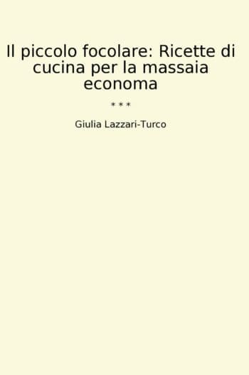 Il piccolo focolare: Ricette di cucina per la massaia economa