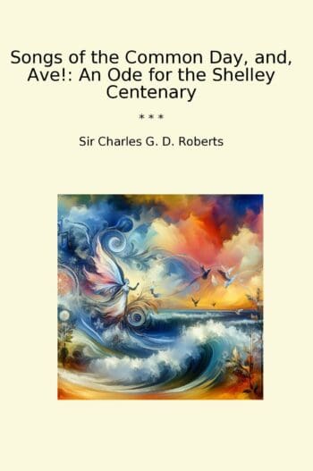 Songs of the Common Day, and, Ave!: An Ode for the Shelley Centenary