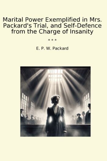 Marital Power Exemplified in Mrs. Packard's Trial, and Self-Defence from the Charge of Insanity