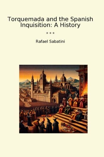 Torquemada and the Spanish Inquisition: A History