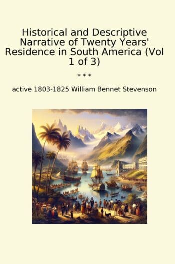 Historical and Descriptive Narrative of Twenty Years' Residence in South America (Vol 1 of 3)