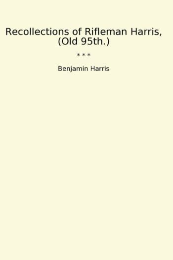 Recollections of Rifleman Harris, (Old 95th.)