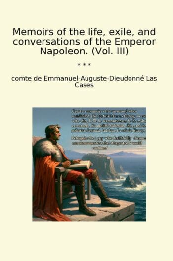 Memoirs of the life, exile, and conversations of the Emperor Napoleon. (Vol. III)