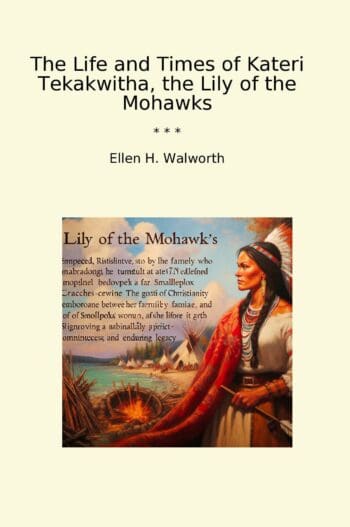 The Life and Times of Kateri Tekakwitha, the Lily of the Mohawks