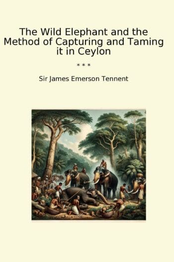 The Wild Elephant and the Method of Capturing and Taming it in Ceylon