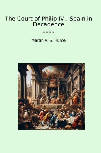 The Court of Philip IV.: Spain in Decadence