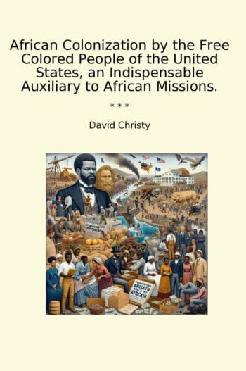 African Colonization by the Free Colored People of the United States, an Indispensable Auxiliary to African Missions.