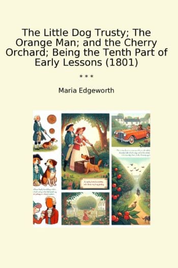 The Little Dog Trusty; The Orange Man; and the Cherry Orchard; Being the Tenth Part of Early Lessons (1801)