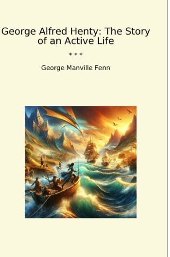 George Alfred Henty: The Story of an Active Life