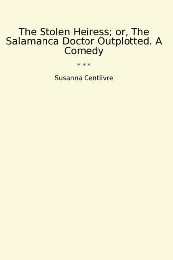 The Stolen Heiress; or, The Salamanca Doctor Outplotted. A Comedy