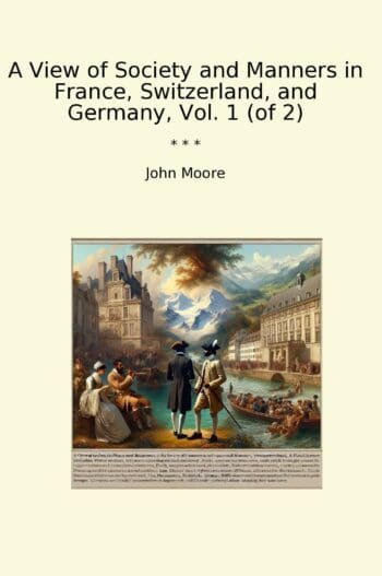 A View of Society and Manners in France, Switzerland, and Germany, Vol. 1 (of 2)