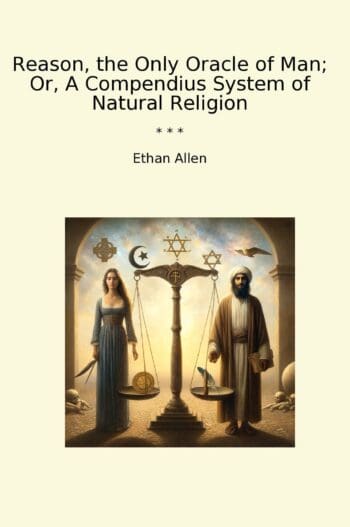 Reason, the Only Oracle of Man; Or, A Compendius System of Natural Religion