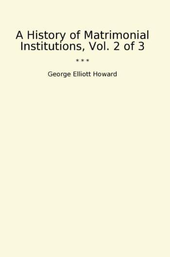 A History of Matrimonial Institutions, Vol. 2 of 3