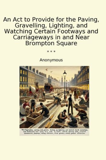 An Act to Provide for the Paving, Gravelling, Lighting, and Watching Certain Footways and Carriageways in and Near Brompton Square