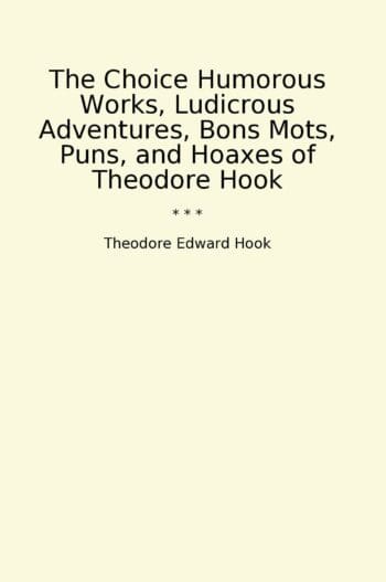 The Choice Humorous Works, Ludicrous Adventures, Bons Mots, Puns, and Hoaxes of Theodore Hook