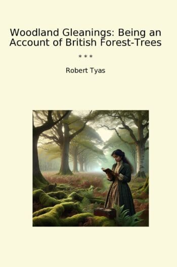 Woodland Gleanings: Being an Account of British Forest-Trees