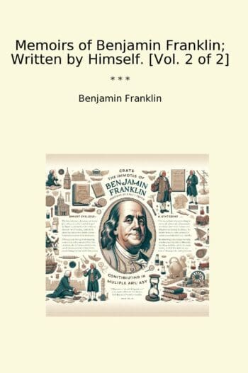 Memoirs of Benjamin Franklin; Written by Himself. [Vol. 2 of 2]