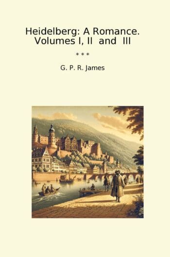 Heidelberg: A Romance. Volumes I, II and III