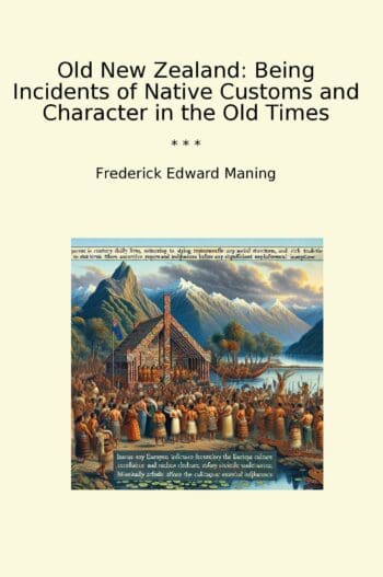 Old New Zealand: Being Incidents of Native Customs and Character in the Old Times