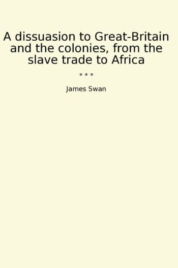 A dissuasion to Great-Britain and the colonies, from the slave trade to Africa