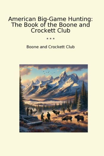 American Big-Game Hunting: The Book of the Boone and Crockett Club
