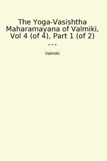 The Yoga-Vasishtha Maharamayana of Valmiki, Vol 4 (of 4), Part 1 (of 2)