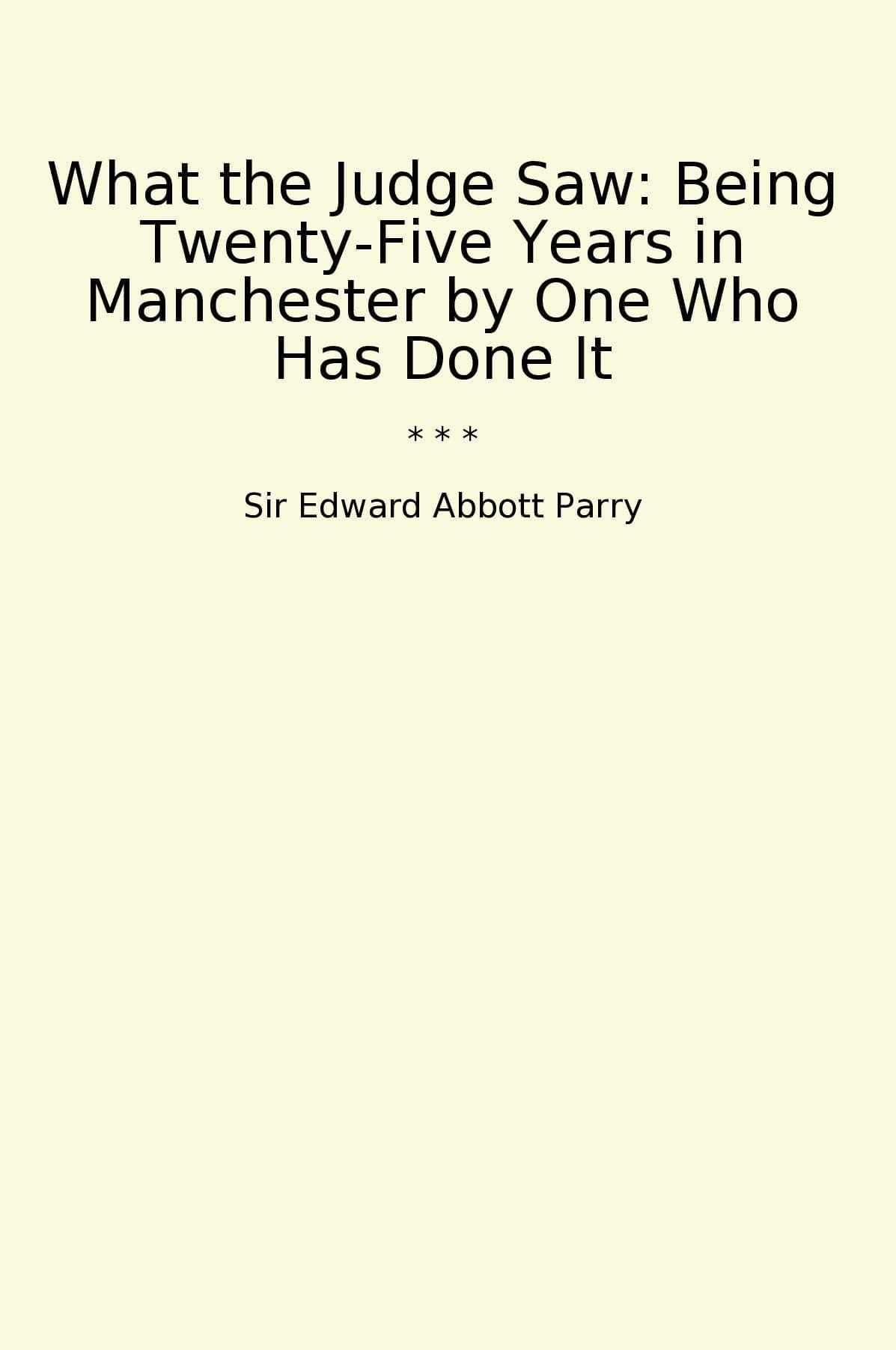 What the Judge Saw: Being Twenty-Five Years in Manchester by One Who Has Done It