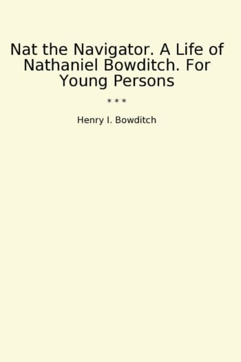 Nat the Navigator. A Life of Nathaniel Bowditch. For Young Persons
