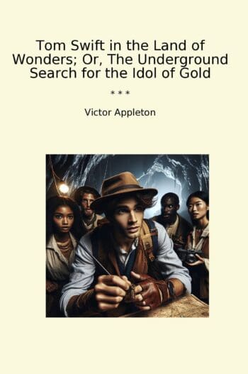 Tom Swift in the Land of Wonders; Or, The Underground Search for the Idol of Gold