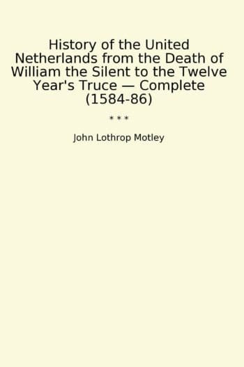 History of the United Netherlands from the Death of William the Silent to the Twelve Year's Truce — Complete (1584-86)